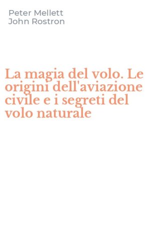 La magia del volo. Le origini dell'aviazione civile e i segreti del volo naturale