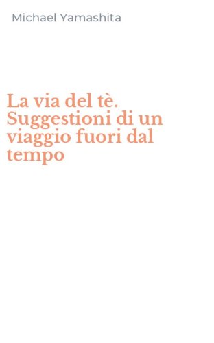 La via del t&egrave;. Suggestioni di un viaggio fuori dal tempo