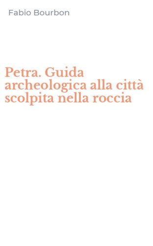 Petra. Guida archeologica alla citt&agrave; scolpita nella roccia