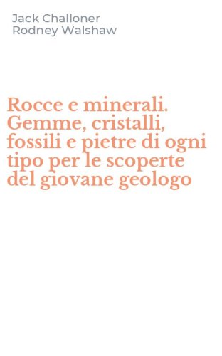 Rocce e minerali. Gemme, cristalli, fossili e pietre di ogni tipo per le scoperte del giovane geologo