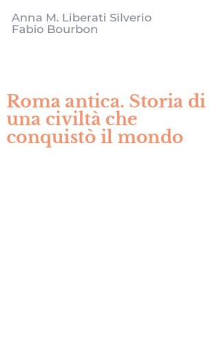 Roma antica. Storia di una civilt&agrave; che conquist&ograve; il mondo