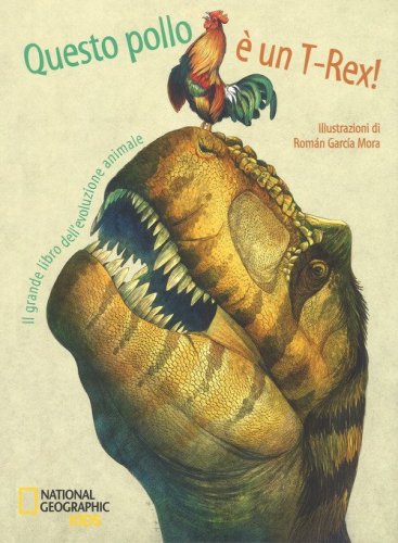 Questo pollo &egrave; un T-rex! Il grande libro dell'evoluzione animale