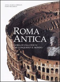 Roma antica. Storia di una civilt&agrave; che conquist&ograve; il mondo