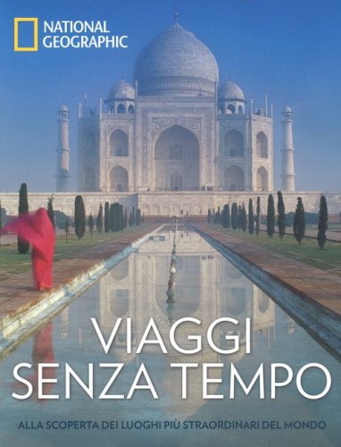Viaggi senza tempo. Alla scoperta dei luoghi pi&ugrave; straordinari del mondo