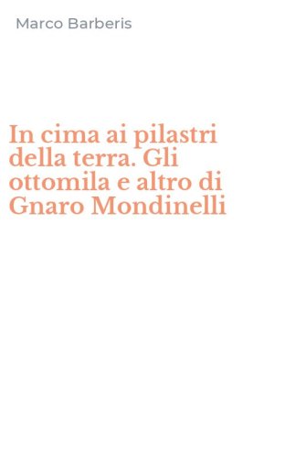 In cima ai pilastri della terra. Gli ottomila e altro di Gnaro Mondinelli