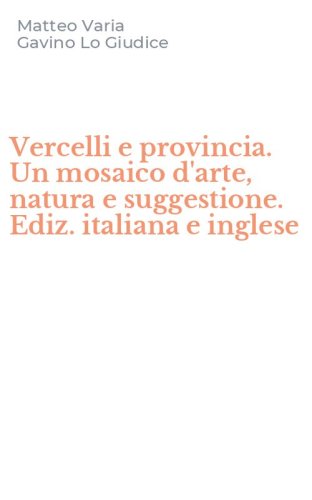 Vercelli e provincia. Un mosaico d'arte, natura e suggestione. Ediz. italiana e inglese