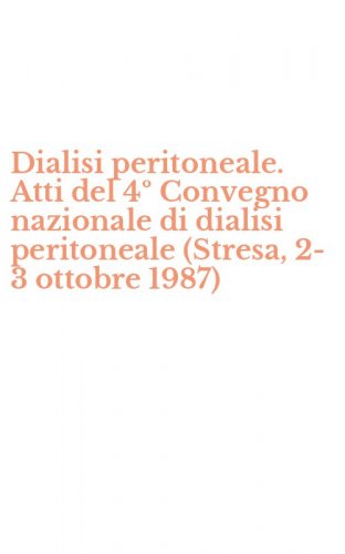 Dialisi peritoneale. Atti del 4&ordm; Convegno nazionale di dialisi peritoneale (Stresa, 2-3 ottobre 1987)
