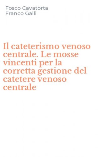 Il cateterismo venoso centrale. Le mosse vincenti per la corretta gestione del catetere venoso centrale