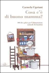 Cosa c'&egrave; di buono mamma? 100 idee golose per l'alimentazione naturale dei bambini - BAMBINI