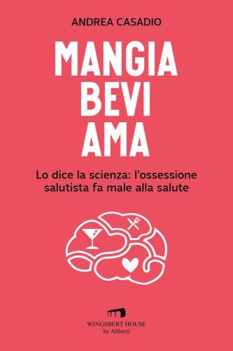 Mangia bevi ama. Lo dice la scienza: l'ossessione salutista fa male alla salute
