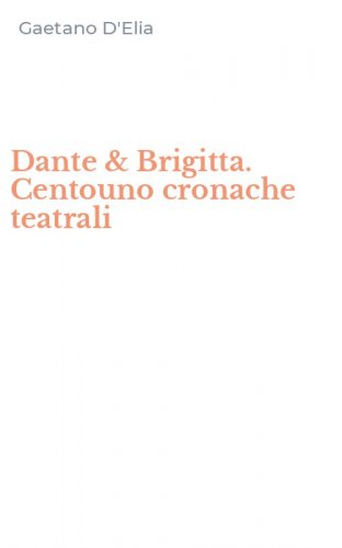 Dante & Brigitta. Centouno cronache teatrali