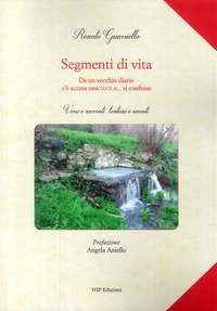 Segmenti di vita. Da un vecchio diario s'&egrave; accesa una luce e... si confessa. Versi e racconti, lontani e recenti