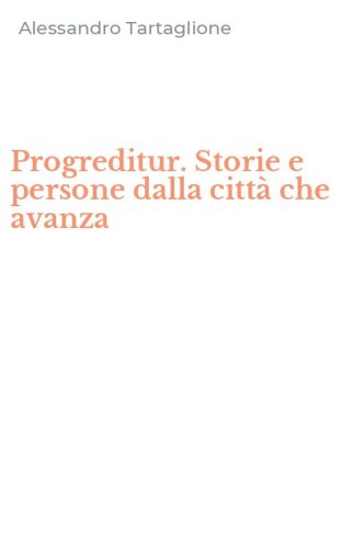 Progreditur. Storie e persone dalla citt&agrave; che avanza