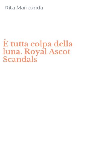 &Egrave; tutta colpa della luna. Royal Ascot Scandals