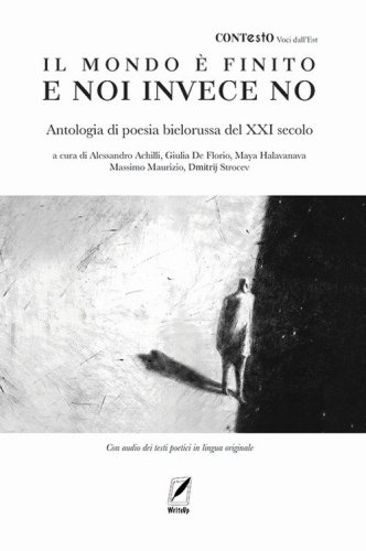Il mondo &egrave; finito e noi invece no. Antologia di poesia bielorussa del XXI secolo