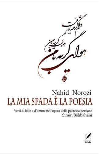 La mia spada &egrave; la poesia. Versi di lotta e d'amore nell'opera della poetessa persiana Simin Behbah&acirc;ni