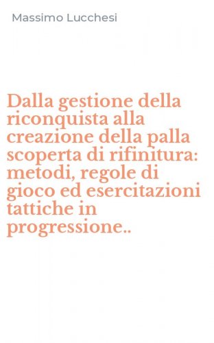 Dalla gestione della riconquista alla creazione della palla scoperta di rifinitura: metodi, regole di gioco ed esercitazioni tattiche in progressione..