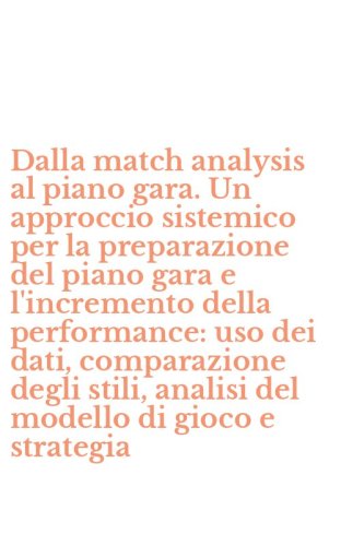 Dalla match analysis al piano gara. Un approccio sistemico per la preparazione del piano gara e l'incremento della performance: uso dei dati, comparazione degli stili, analisi del modello di gioco e strategia