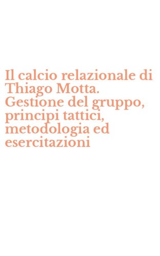 Il calcio relazionale di Thiago Motta. Gestione del gruppo, principi tattici, metodologia ed esercitazioni