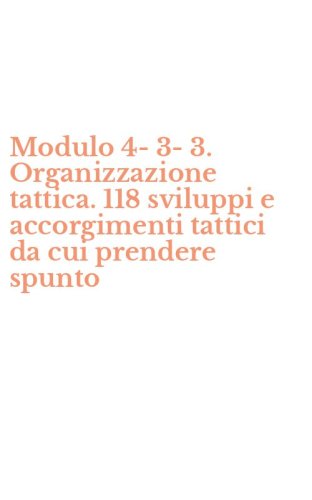 Modulo 4-3-3. Organizzazione tattica. 118 sviluppi e accorgimenti tattici da cui prendere spunto