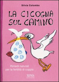 La cicogna sul camino. Rimedi naturali per la fertilit&agrave; di coppia