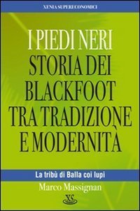 I Piedi Neri. Storia dei Blackfoot tra tradizione e modernit&agrave;