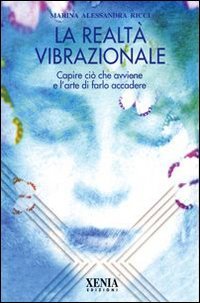 La realt&agrave; vibrazionale. Capire quello che avviene e l'arte di farlo accadere