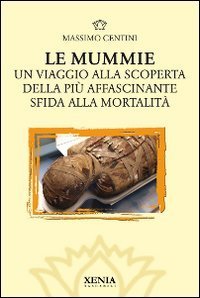 Le mummie. Un viaggio alla scoperta della pi&ugrave; affascinante sfida alla mortalit&agrave;