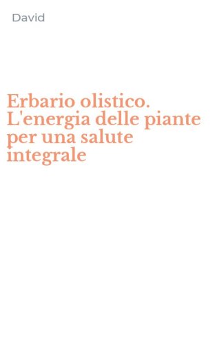 Erbario olistico. L'energia delle piante per una salute integrale