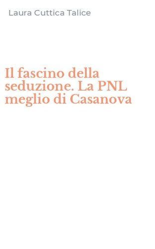 Il fascino della seduzione. La PNL meglio di Casanova
