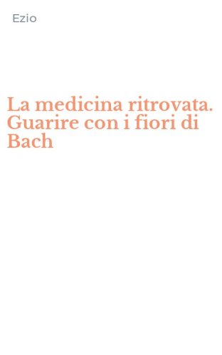 La medicina ritrovata. Guarire con i fiori di Bach