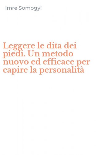 Leggere le dita dei piedi. Un metodo nuovo ed efficace per capire la personalit&agrave;