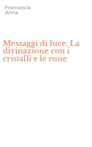 Messaggi di luce. La divinazione con i cristalli e le rune