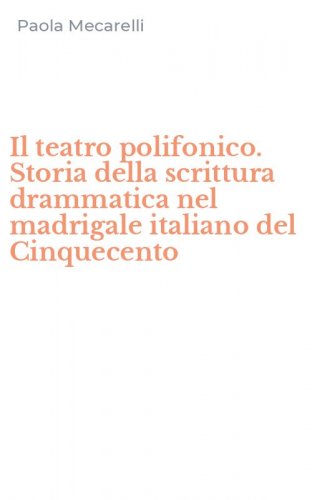 Il teatro polifonico. Storia della scrittura drammatica nel madrigale italiano del Cinquecento