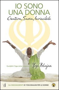 Io sono una donna. Creativa, sacra, invincibile. Gli insegnamenti di Yogi Bhajan per le donne