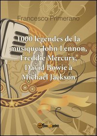 1000 l&eacute;gendes de la musique: John Lennon, Freddie Mercury, David Bowie &agrave; Michael Jackson
