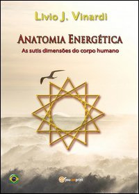 Anatomia energ&eacute;tica. As sutis dimens&otilde;es do corpo humano