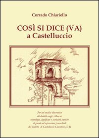 Cos&igrave; si dice(va) a Castelluccio. Per un'analisi diacronica del dialetto negli Alburni: etimologie, significati e curiosit&agrave; storiche di parole ed espressioni proverbiali del dialetto di Castelluccio Cosentino (SA)