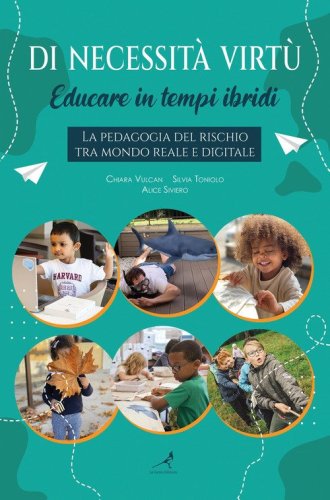 Di necessit&agrave; virt&ugrave;. Educare in tempi ibridi. La pedagogia del rischio tra mondo reale e digitale