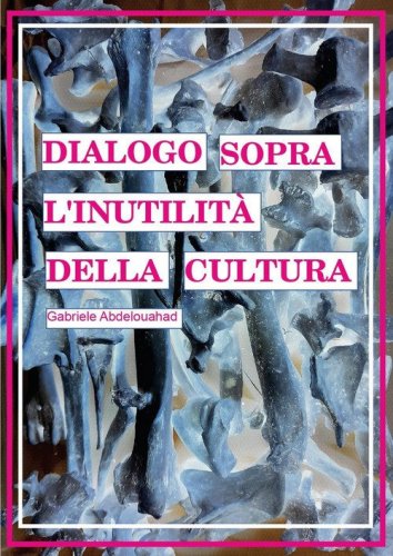 Dialogo sopra l'inutilit&agrave; della cultura