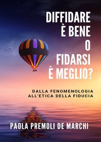 Diffidare &egrave; bene o fidarsi &egrave; meglio? Dalla fenomenologia all'etica della fiducia