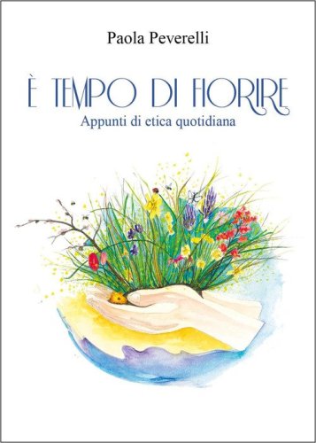 &Egrave; tempo di fiorire. Appunti di etica quotidiana