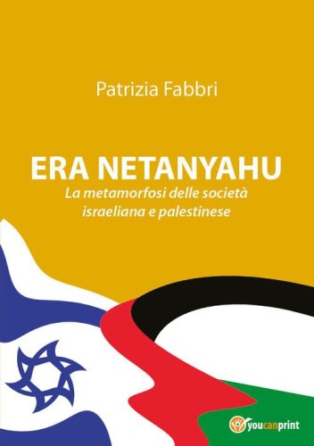 Era Netanyahu. La metamorfosi delle societ&agrave; israeliana e palestinese