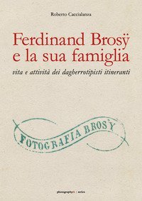 Ferdinand Bros&yuml; e la sua famiglia: vita e attivit&agrave; dei dagherrotipisti itineranti