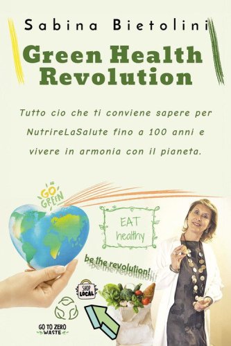 Green health revolution. Tutto ci&ograve; che ti conviene sapere per NutrireLaSalute fino a 100 anni e vivere in armonia con il pianeta