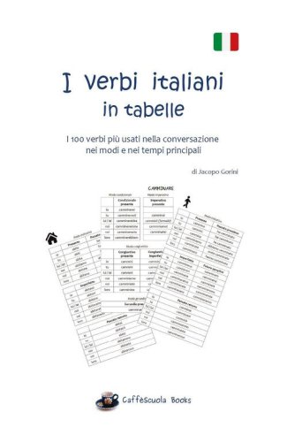 I verbi italiani in tabelle. I 100 verbi pi&ugrave; usati nella conversazione nei modi e nei tempi principali
