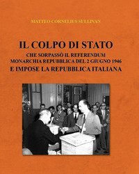 Il colpo di Stato che sorpass&ograve; il referendum Monarchia Repubblica del 2 giugno 1946 e impose la Repubblica Italiana