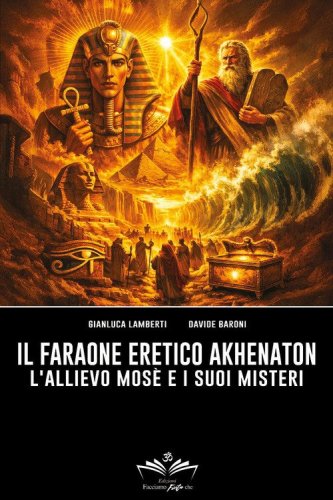 Il faraone eretico Akhenaton. L'allievo Mos&egrave; e i suoi misteri