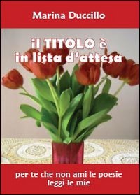 Il titolo &egrave; in lista d'attesa. Per te che non ami le poesie leggi le mie
