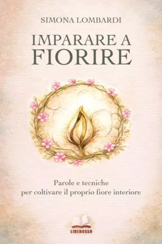 Imparare a fiorire. Parole e tecniche per coltivare il proprio fiore interiore